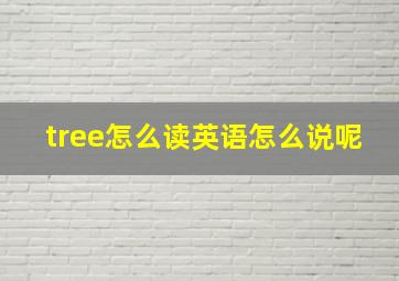 tree怎么读英语怎么说呢