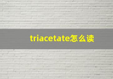 triacetate怎么读