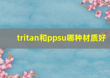 tritan和ppsu哪种材质好