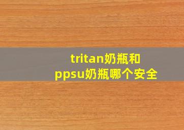 tritan奶瓶和ppsu奶瓶哪个安全