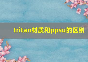 tritan材质和ppsu的区别