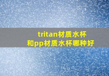 tritan材质水杯和pp材质水杯哪种好