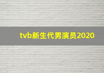 tvb新生代男演员2020