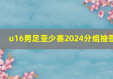 u16男足亚少赛2024分组抽签