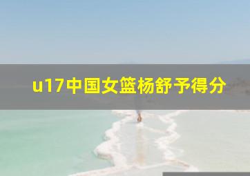 u17中国女篮杨舒予得分