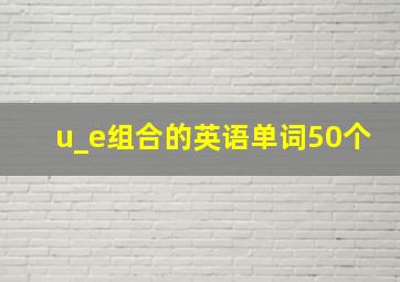 u_e组合的英语单词50个