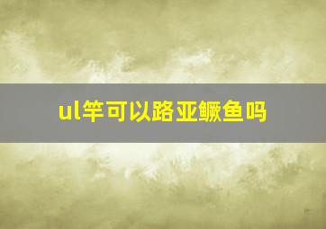 ul竿可以路亚鳜鱼吗