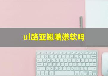 ul路亚翘嘴嫌软吗