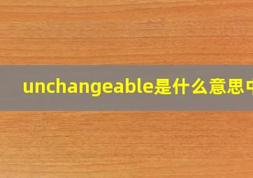 unchangeable是什么意思中文