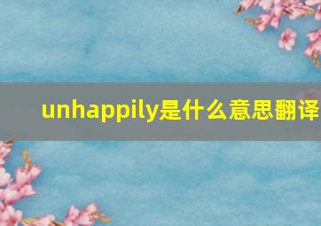 unhappily是什么意思翻译