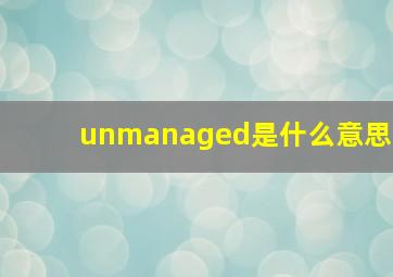 unmanaged是什么意思