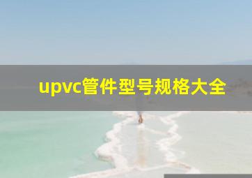 upvc管件型号规格大全