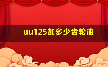 uu125加多少齿轮油