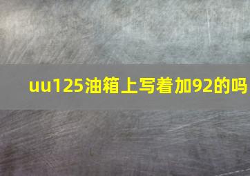 uu125油箱上写着加92的吗