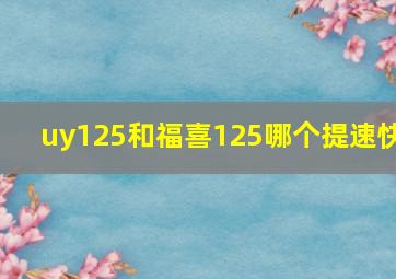 uy125和福喜125哪个提速快