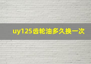 uy125齿轮油多久换一次