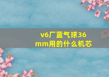 v6厂蓝气球36mm用的什么机芯