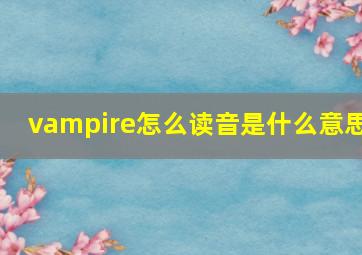 vampire怎么读音是什么意思