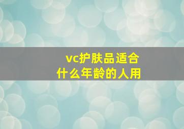 vc护肤品适合什么年龄的人用