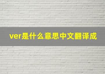 ver是什么意思中文翻译成