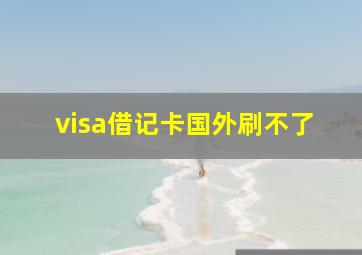 visa借记卡国外刷不了