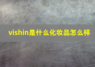 vishin是什么化妆品怎么样