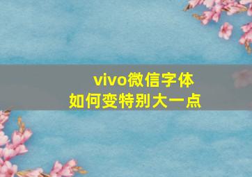 vivo微信字体如何变特别大一点