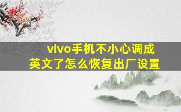 vivo手机不小心调成英文了怎么恢复出厂设置