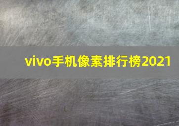 vivo手机像素排行榜2021