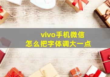 vivo手机微信怎么把字体调大一点