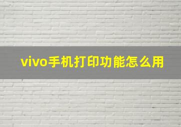 vivo手机打印功能怎么用