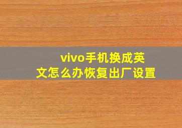 vivo手机换成英文怎么办恢复出厂设置