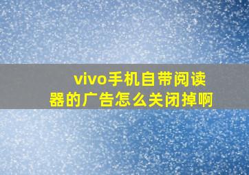 vivo手机自带阅读器的广告怎么关闭掉啊