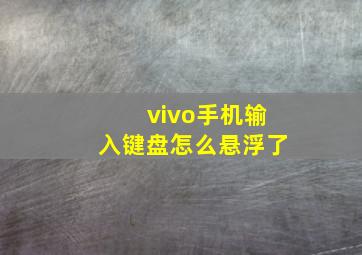 vivo手机输入键盘怎么悬浮了