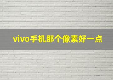 vivo手机那个像素好一点