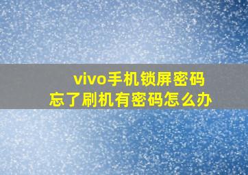 vivo手机锁屏密码忘了刷机有密码怎么办