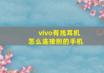 vivo有线耳机怎么连接别的手机