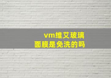 vm维艾玻璃面膜是免洗的吗