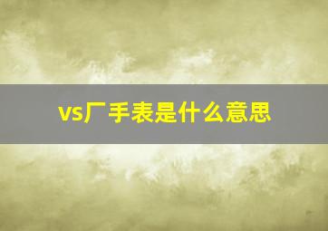 vs厂手表是什么意思