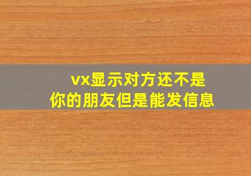 vx显示对方还不是你的朋友但是能发信息