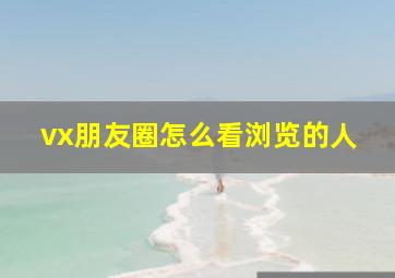 vx朋友圈怎么看浏览的人