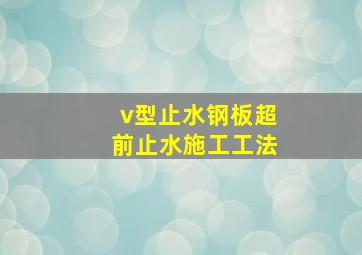 v型止水钢板超前止水施工工法