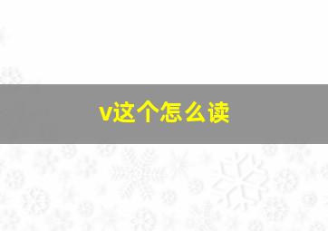 v这个怎么读