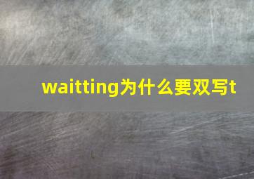 waitting为什么要双写t