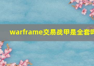 warframe交易战甲是全套吗