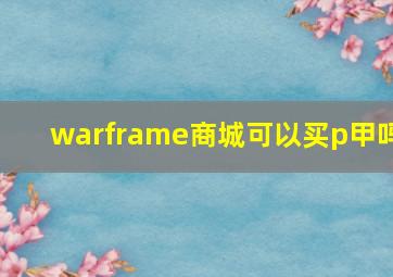 warframe商城可以买p甲吗