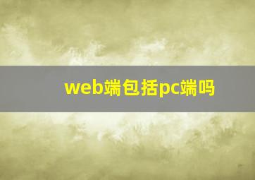 web端包括pc端吗