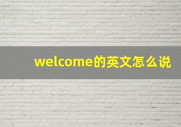 welcome的英文怎么说