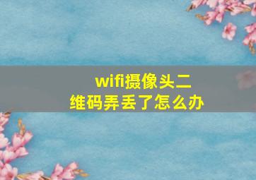 wifi摄像头二维码弄丢了怎么办