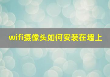 wifi摄像头如何安装在墙上